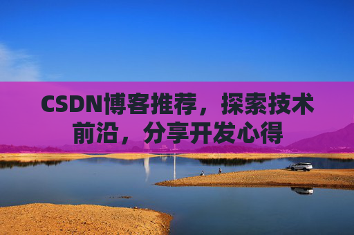 CSDN博客推荐，探索技术前沿，分享开发心得