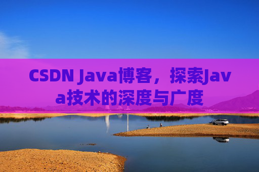 CSDN Java博客，探索Java技术的深度与广度
